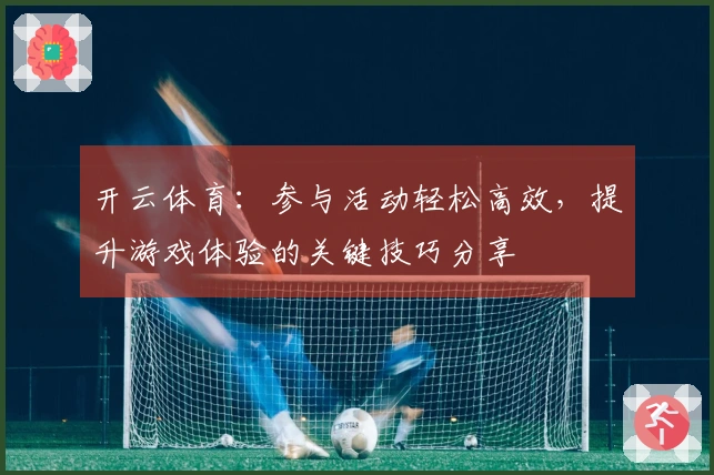 开云体育：参与活动轻松高效，提升游戏体验的关键技巧分享