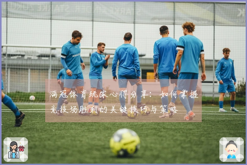 满冠体育玩家心得分享：如何掌握竞技场胜利的关键技巧与策略