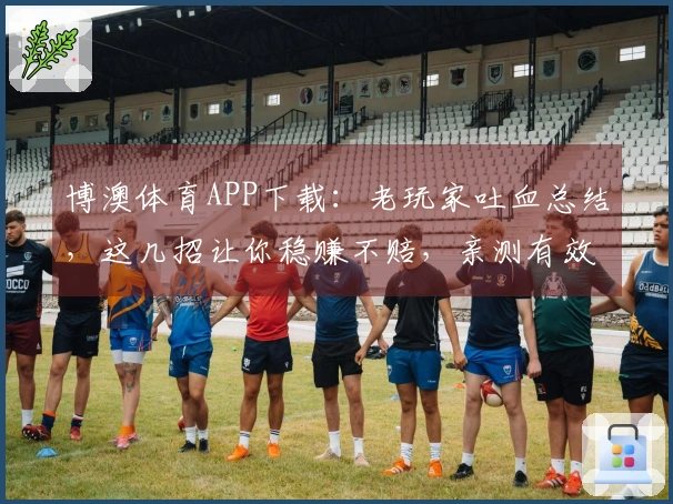 博澳体育APP下载：老玩家吐血总结，这几招让你稳赚不赔，亲测有效！