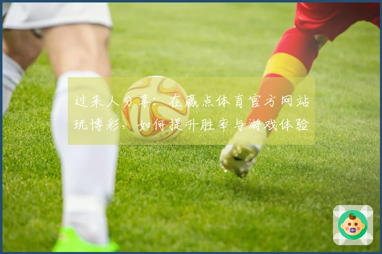 过来人分享：在赢点体育官方网站玩博彩，如何提升胜率与游戏体验的方法