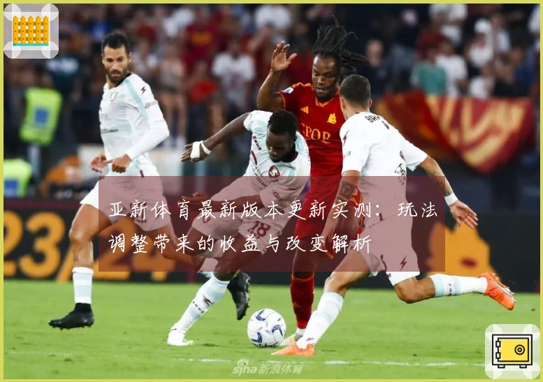 亚新体育最新版本更新实测：玩法调整带来的收益与改变解析